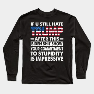 If U Still Hate Trump After This Biden Long Sleeve T-Shirt